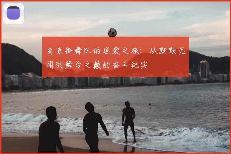 南京街舞队的逆袭之旅：从默默无闻到舞台之巅的奋斗纪实