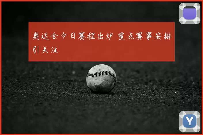 奥运会今日赛程出炉 重点赛事安排引关注