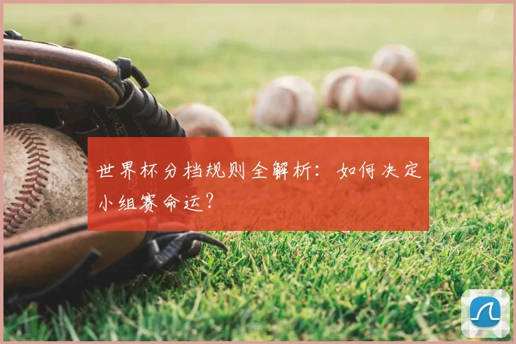 世界杯分档规则全解析：如何决定小组赛命运？