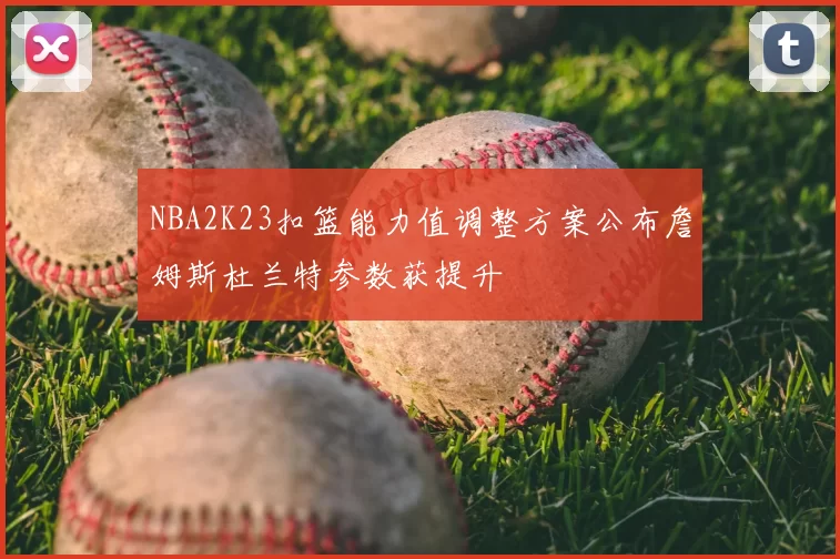 NBA2K23扣篮能力值调整方案公布詹姆斯杜兰特参数获提升