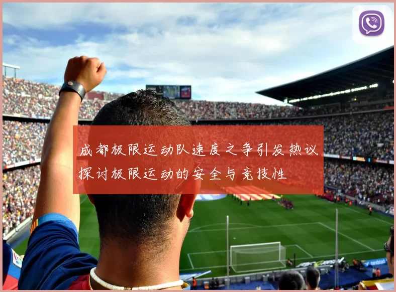 成都极限运动队速度之争引发热议探讨极限运动的安全与竞技性