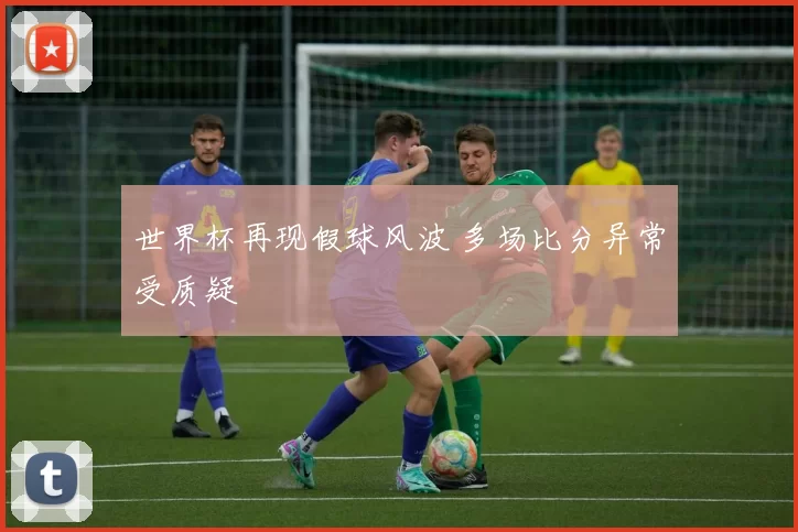 世界杯再现假球风波 多场比分异常受质疑