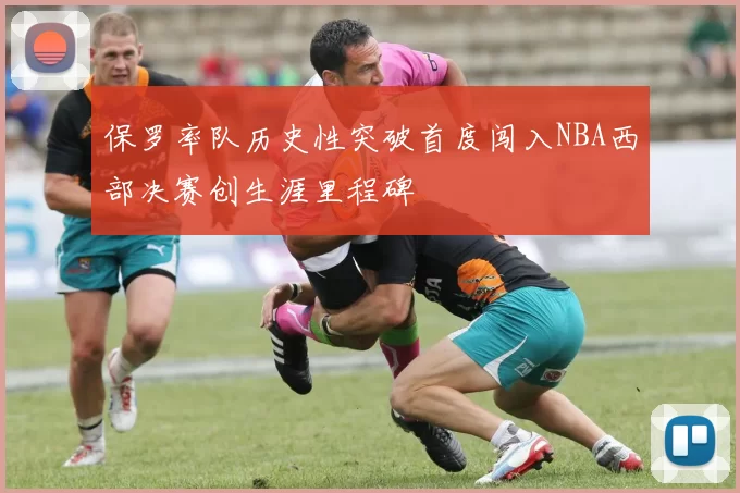 保罗率队历史性突破首度闯入NBA西部决赛创生涯里程碑
