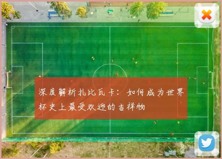 深度解析扎比瓦卡:如何成为世界杯史上最受欢迎的吉祥物