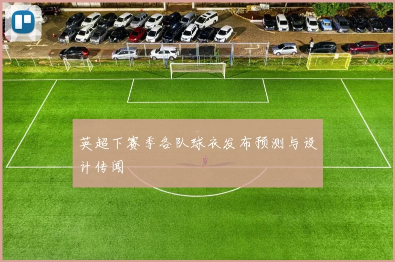 英超下赛季各队球衣发布预测与设计传闻