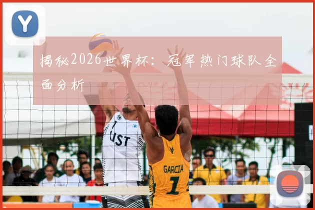 揭秘2026世界杯：冠军热门球队全面分析