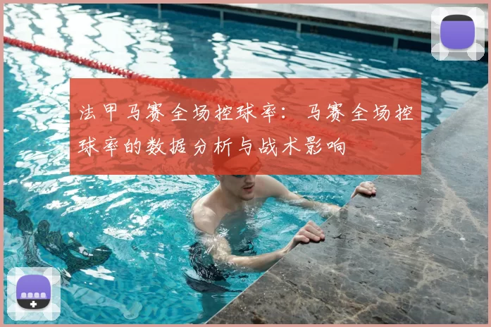 法甲马赛全场控球率:马赛全场控球率的数据分析与战术影响