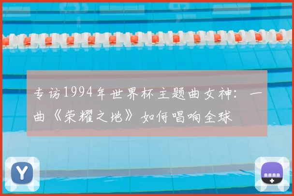 专访1994年世界杯主题曲女神:一曲《荣耀之地》如何唱响全球