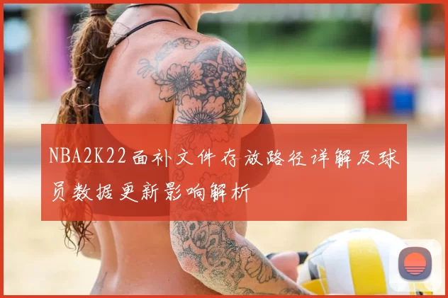 NBA2K22面补文件存放路径详解及球员数据更新影响解析