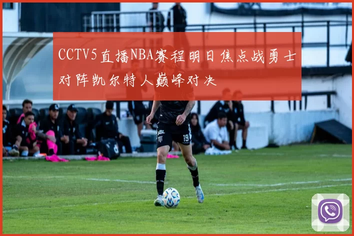 CCTV5直播NBA赛程明日焦点战勇士对阵凯尔特人巅峰对决