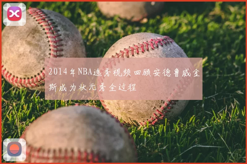 2014年NBA选秀视频回顾安德鲁威金斯成为状元秀全过程