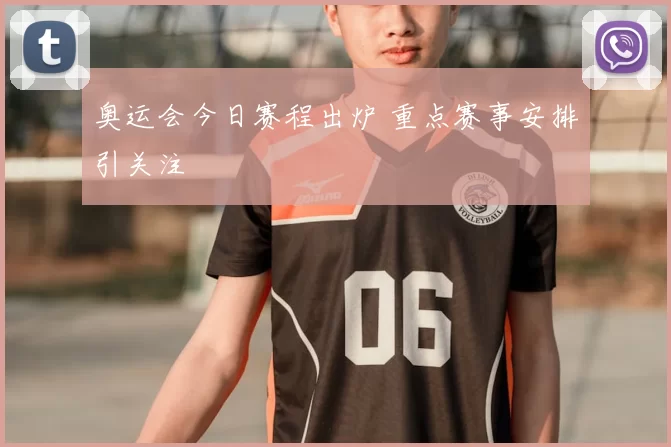 奥运会今日赛程出炉 重点赛事安排引关注