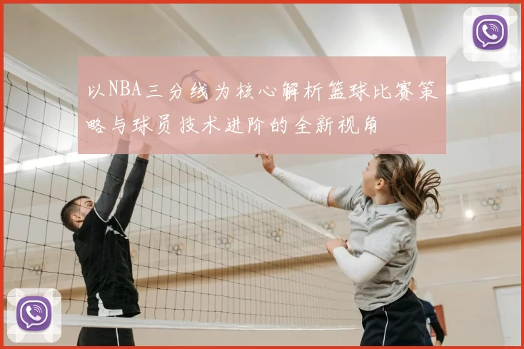 以NBA三分线为核心解析篮球比赛策略与球员技术进阶的全新视角