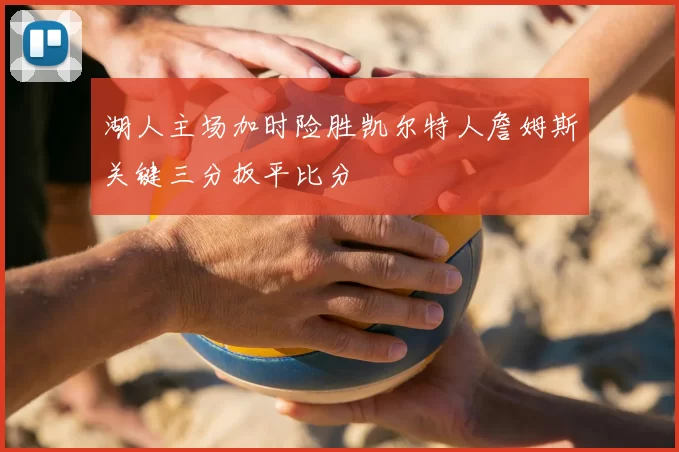 湖人主场加时险胜凯尔特人詹姆斯关键三分扳平比分