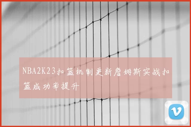 NBA2K23扣篮机制更新詹姆斯实战扣篮成功率提升
