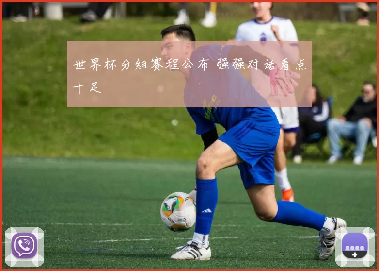 世界杯分组赛程公布 强强对话看点十足
