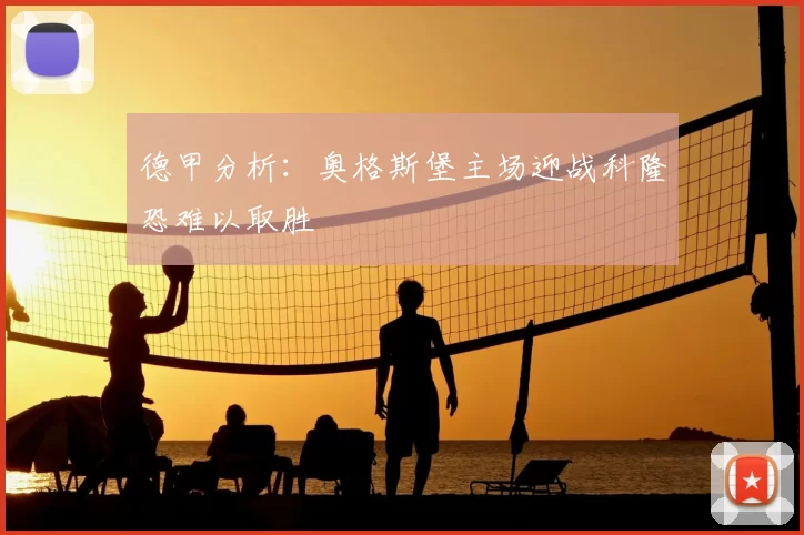 德甲分析:奥格斯堡主场迎战科隆恐难以取胜