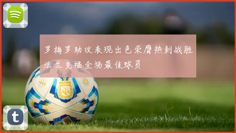 罗梅罗助攻表现出色荣膺热刺战胜法兰克福全场最佳球员