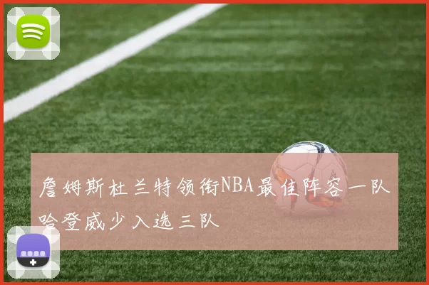 詹姆斯杜兰特领衔NBA最佳阵容一队哈登威少入选三队
