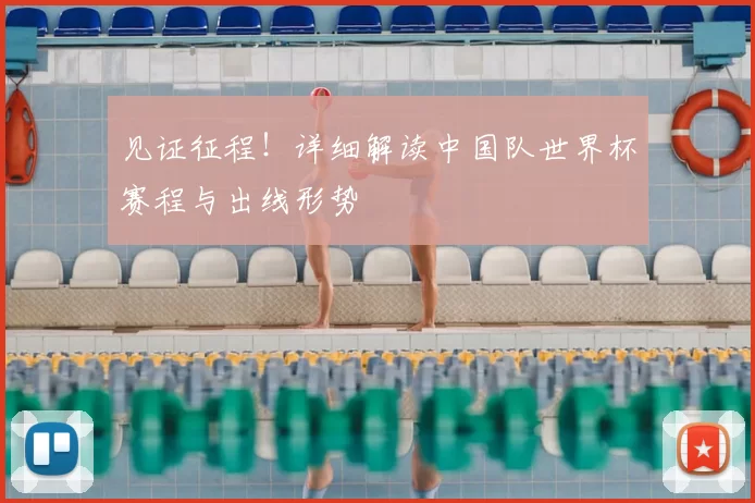 见证征程!详细解读中国队世界杯赛程与出线形势