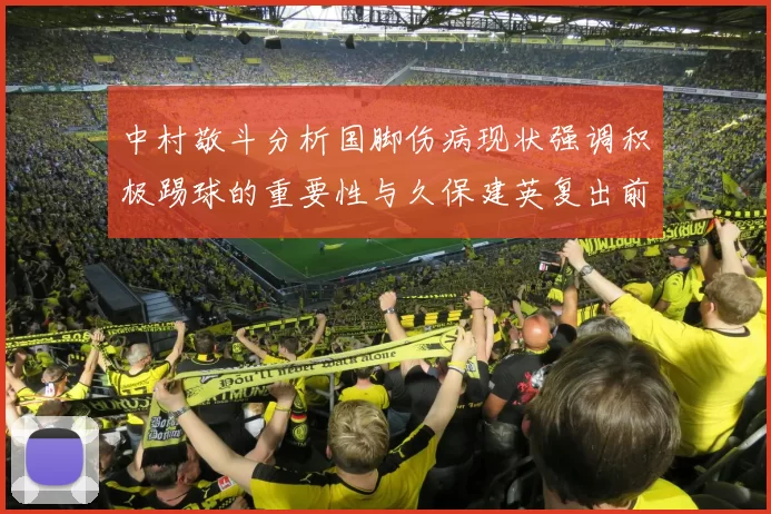 中村敬斗分析国脚伤病现状强调积极踢球的重要性与久保建英复出前景
