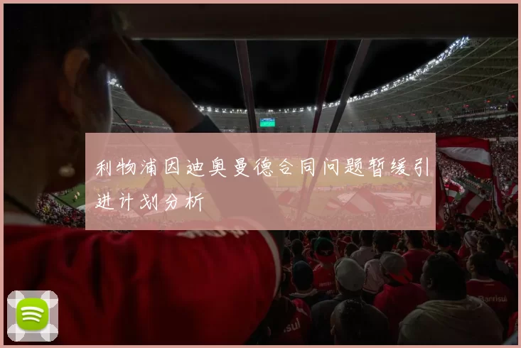 利物浦因迪奥曼德合同问题暂缓引进计划分析
