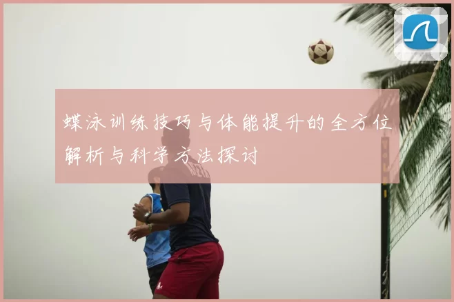 蝶泳训练技巧与体能提升的全方位解析与科学方法探讨