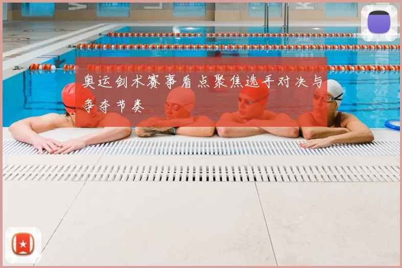 奥运剑术赛事看点聚焦选手对决与争夺节奏