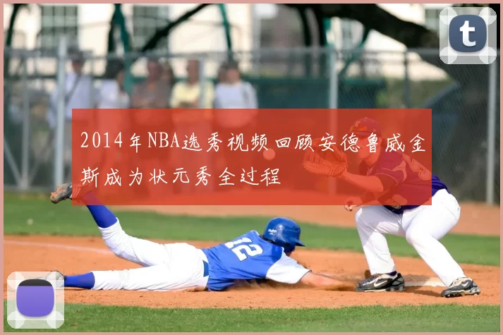 2014年NBA选秀视频回顾安德鲁威金斯成为状元秀全过程