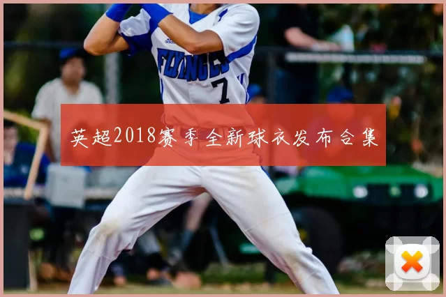 英超2018赛季全新球衣发布合集