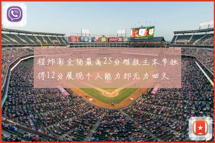 程帅澎全场最高25分难救主末节独得12分展现个人能力却无力回天