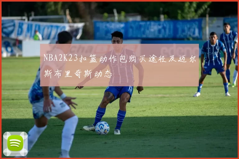 NBA2K23扣篮动作包购买途径及迈尔斯布里奇斯动态