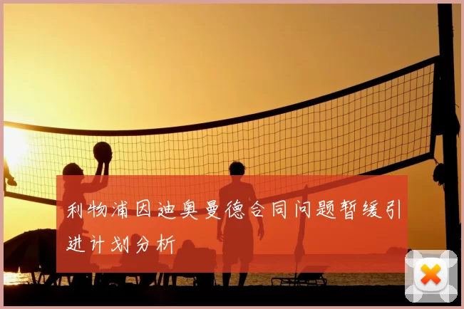利物浦因迪奥曼德合同问题暂缓引进计划分析