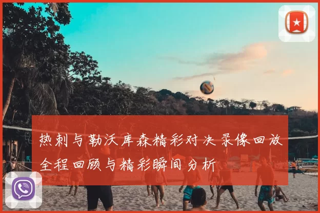 热刺与勒沃库森精彩对决录像回放全程回顾与精彩瞬间分析