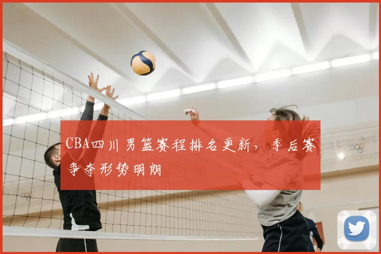 CBA四川男篮赛程排名更新，季后赛争夺形势明朗