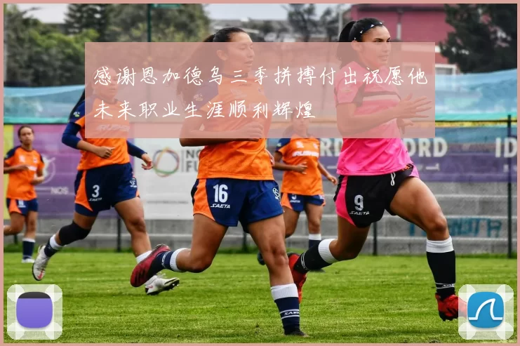 感谢恩加德乌三季拼搏付出祝愿他未来职业生涯顺利辉煌