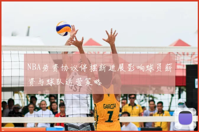 NBA劳资协议停摆新进展影响球员薪资与球队运营策略