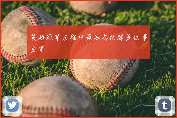 英超冠军历程中最励志的球员故事分享