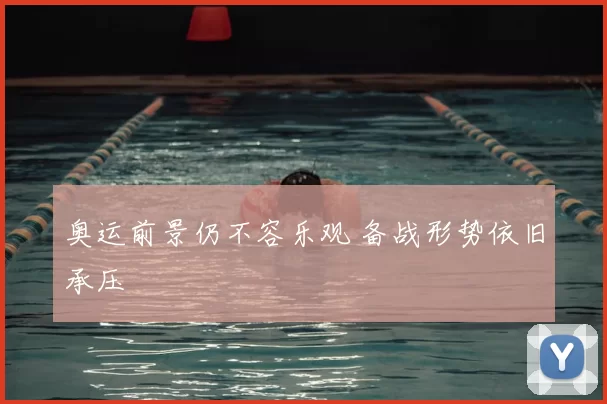 奥运前景仍不容乐观 备战形势依旧承压
