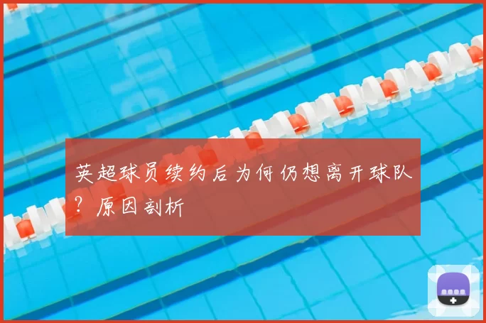 英超球员续约后为何仍想离开球队？原因剖析