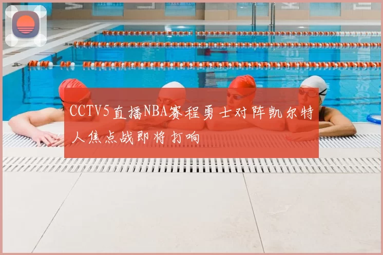 CCTV5直播NBA赛程勇士对阵凯尔特人焦点战即将打响