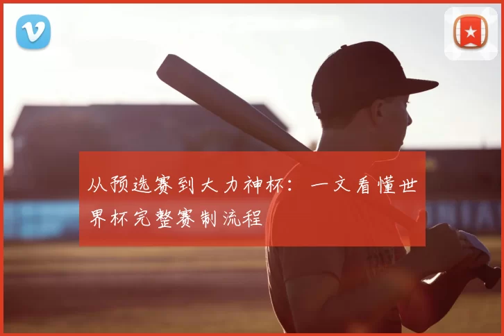 从预选赛到大力神杯：一文看懂世界杯完整赛制流程