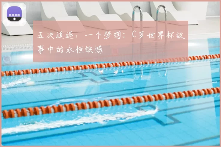 五次追逐，一个梦想：C罗世界杯故事中的永恒缺憾