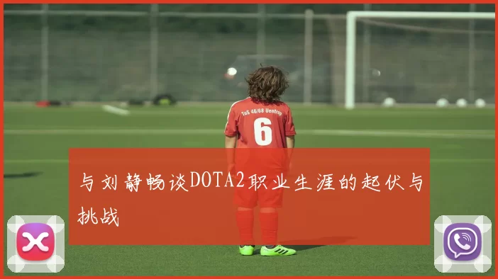 与刘静畅谈DOTA2职业生涯的起伏与挑战