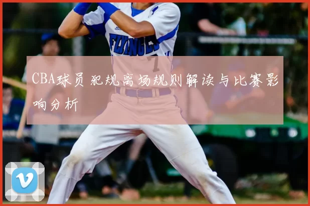 CBA球员犯规离场规则解读与比赛影响分析