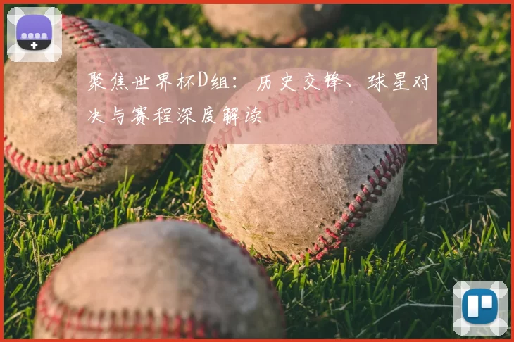 聚焦世界杯D组:历史交锋、球星对决与赛程深度解读