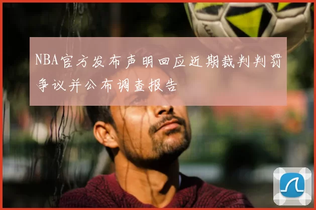 NBA官方发布声明回应近期裁判判罚争议并公布调查报告