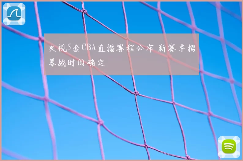 央视5套CBA直播赛程公布 新赛季揭幕战时间确定