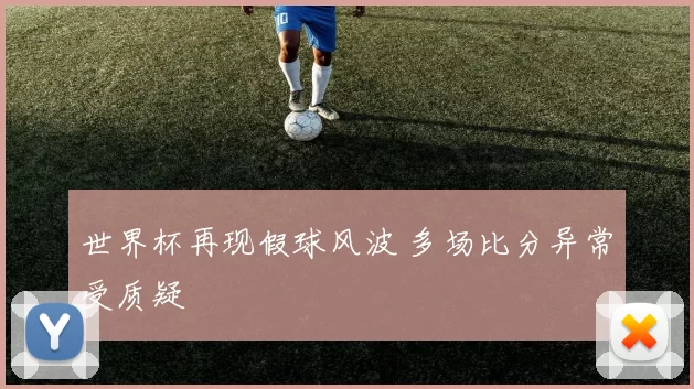 世界杯再现假球风波 多场比分异常受质疑