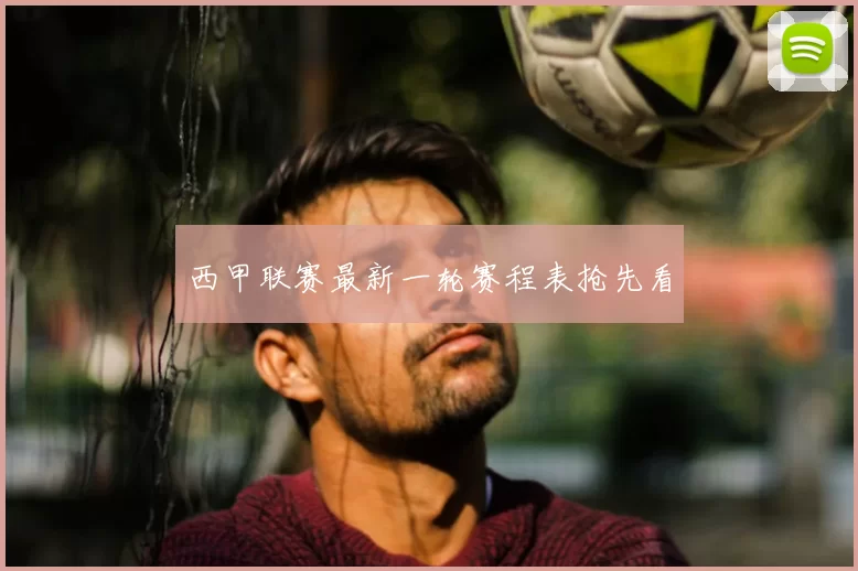 西甲联赛最新一轮赛程表抢先看
